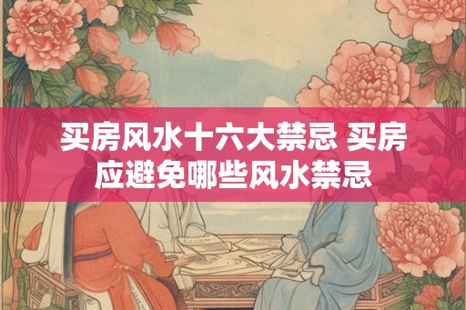 买房风水十六大禁忌 买房应避免哪些风水禁忌