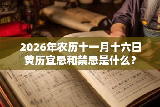 2026年农历十一月十六日黄历宜忌和禁忌是什么？