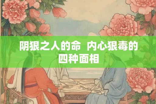阴狠之人的命 内心狠毒的四种面相 阴狠之人的命 内心狠毒的四种面相