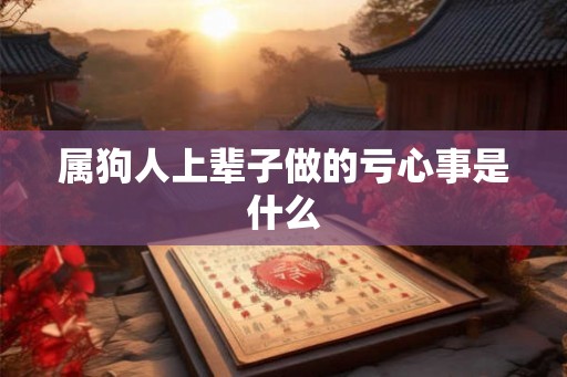 属狗人上辈子做的亏心事是什么