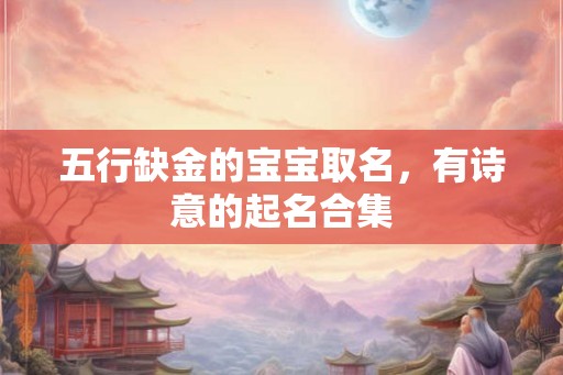 五行缺金的宝宝取名，有诗意的起名合集