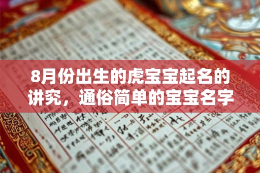 8月份出生的虎宝宝起名的讲究,通俗简单的宝宝名字 8月份出生的虎宝宝起名的讲究,通俗简单的宝宝名字