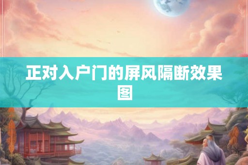 正对入户门的屏风隔断效果图 正对入户门的屏风隔断效果图