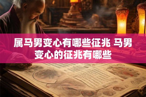属马男变心有哪些征兆 马男变心的征兆有哪些