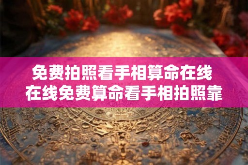 免费拍照看手相算命在线 在线免费算命看手相拍照靠谱吗