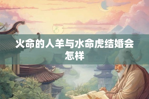 火命的人羊与水命虎结婚会怎样