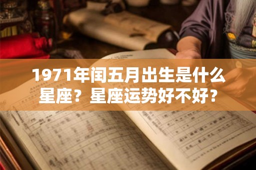 1971年闰五月出生是什么星座？星座运势好不好？