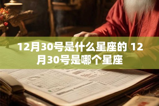 12月30号是什么星座的 12月30号是哪个星座 12月30号是什么星座的 12月30号是哪个星座
