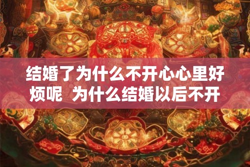 结婚了为什么不开心心里好烦呢  为什么结婚以后不开心