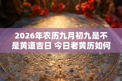 2026年农历九月初九是不是黄道吉日 今日老黄历如何