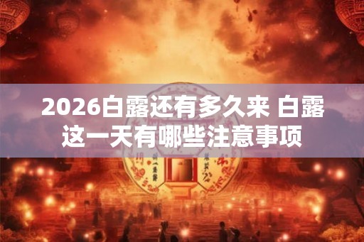 2026白露还有多久来 白露这一天有哪些注意事项