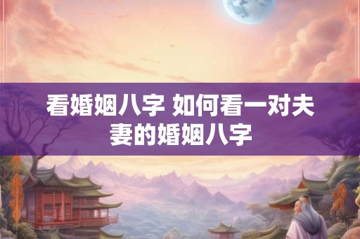 看婚姻八字 如何看一对夫妻的婚姻八字