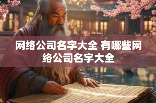 网络公司名字大全 有哪些网络公司名字大全