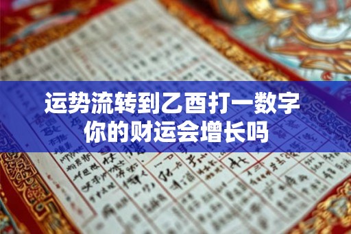 运势流转到乙酉打一数字 你的财运会增长吗