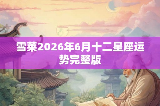 雪莱2026年6月十二星座运势完整版