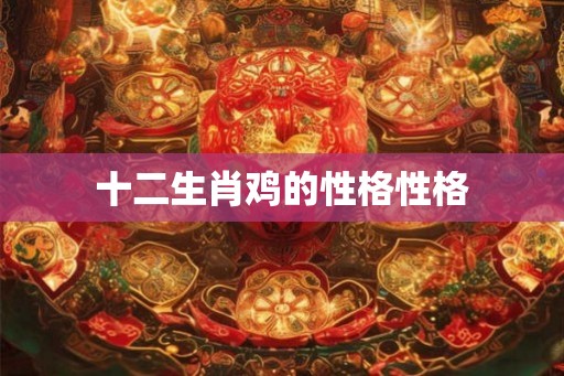 十二生肖鸡的性格性格