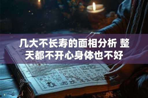几大不长寿的面相分析 整天都不开心身体也不好
