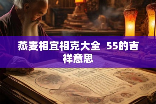 燕麦相宜相克大全  55的吉祥意思