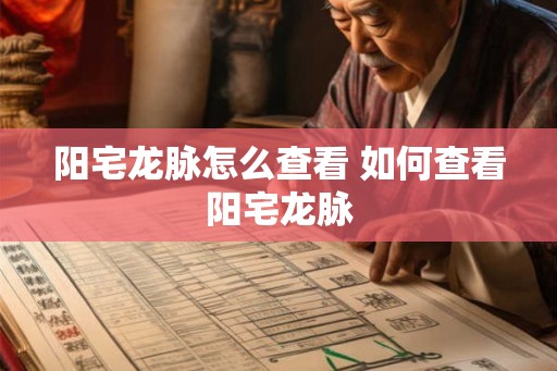 阳宅龙脉怎么查看 如何查看阳宅龙脉