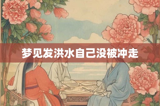梦见发洪水自己没被冲走
