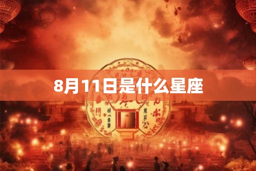 8月11日是什么星座 8月11日是什么星座