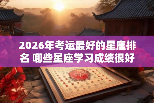 2026年考运最好的星座排名 哪些星座学习成绩很好