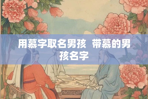 用慕字取名男孩  带慕的男孩名字