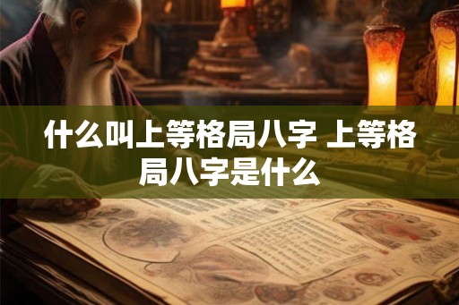 什么叫上等格局八字 上等格局八字是什么