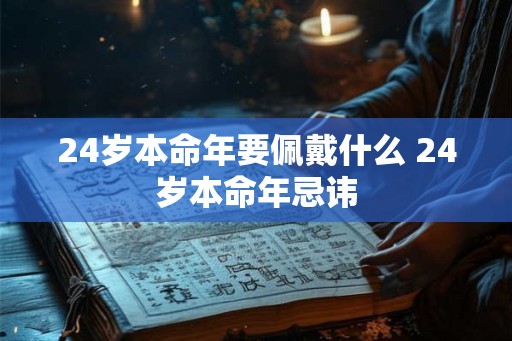 24岁本命年要佩戴什么 24岁本命年忌讳 24岁本命年要佩戴什么 24岁本命年忌讳