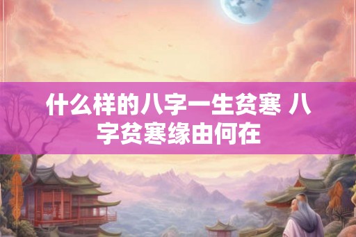 什么样的八字一生贫寒 八字贫寒缘由何在 什么样的八字一生贫寒 八字贫寒缘由何在