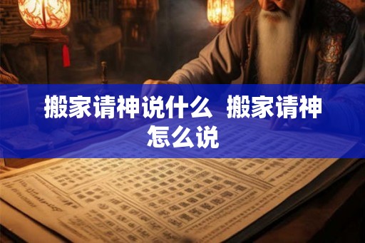 搬家请神说什么  搬家请神怎么说