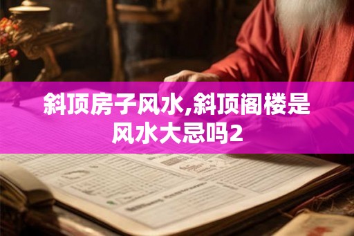斜顶房子风水,斜顶阁楼是风水大忌吗2