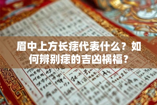 眉中上方长痣代表什么?如何辨别痣的吉凶祸福? 眉中上方长痣代表什么?如何辨别痣的吉凶祸福?
