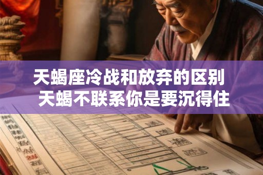 天蝎座冷战和放弃的区别  天蝎不联系你是要沉得住气