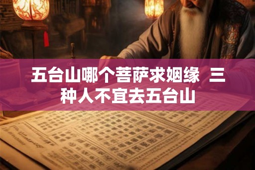 五台山哪个菩萨求姻缘  三种人不宜去五台山