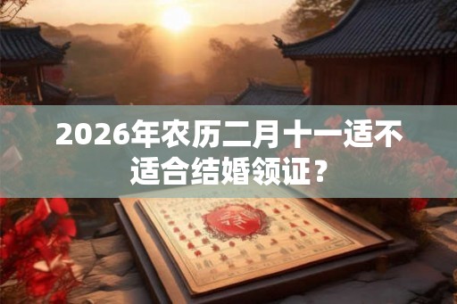 2026年农历二月十一适不适合结婚领证？