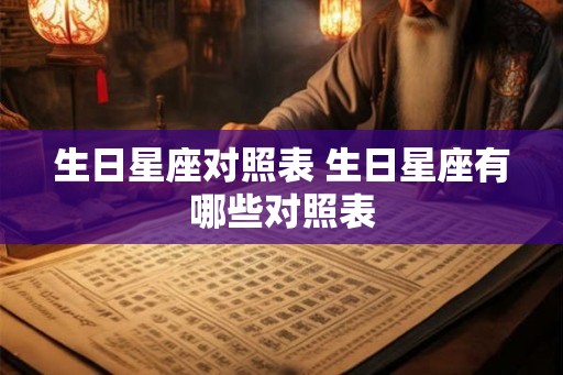 生日星座对照表 生日星座有哪些对照表 生日星座对照表 生日星座有哪些对照表