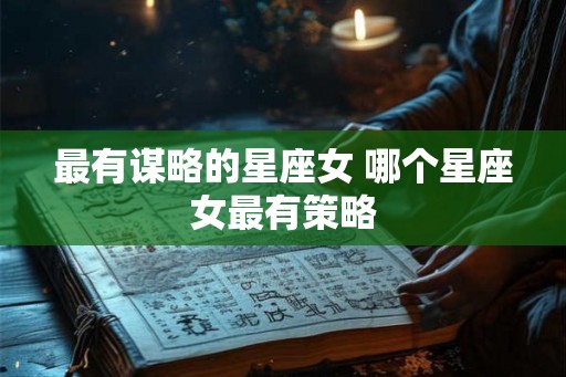 最有谋略的星座女 哪个星座女最有策略