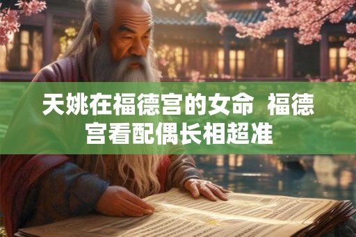 天姚在福德宫的女命  福德宫看配偶长相超准