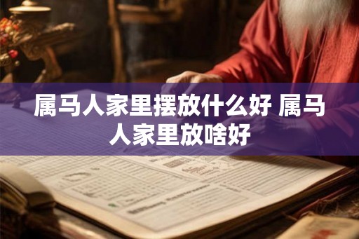 属马人家里摆放什么好 属马人家里放啥好