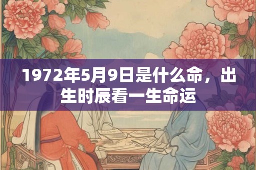 1972年5月9日是什么命，出生时辰看一生命运
