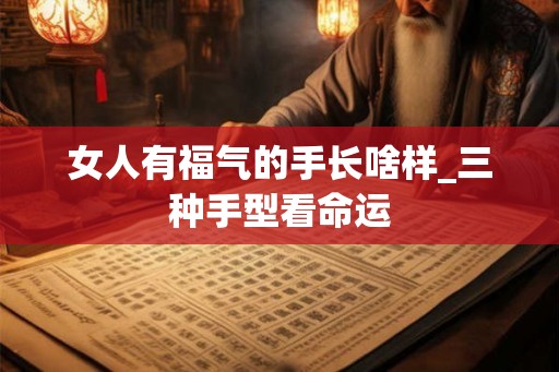 女人有福气的手长啥样_三种手型看命运