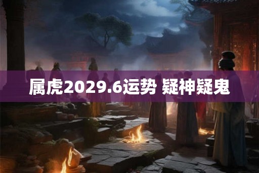 属虎2029.6运势 疑神疑鬼