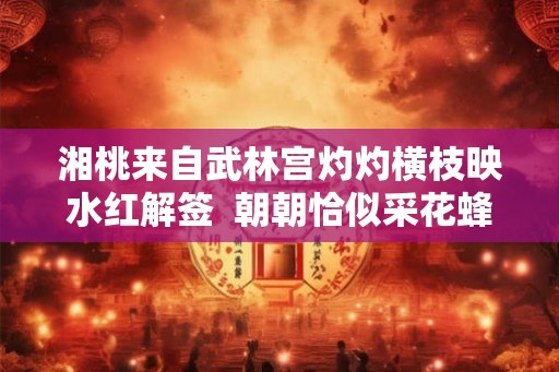 湘桃来自武林宫灼灼横枝映水红解签 朝朝恰似采花蜂解签 湘桃来自武林宫灼灼横枝映水红解签 朝朝恰似采花蜂解签
