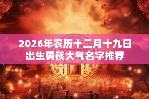 2026年农历十二月十九日出生男孩大气名字推荐
