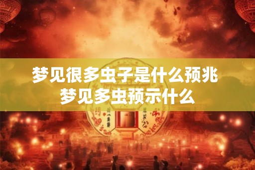 梦见很多虫子是什么预兆 梦见多虫预示什么