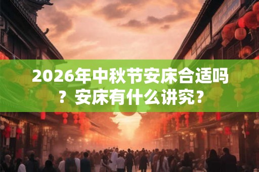 2026年中秋节安床合适吗？安床有什么讲究？