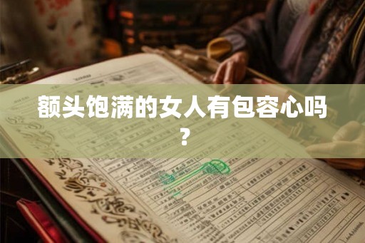 额头饱满的女人有包容心吗? 额头饱满的女人有包容心吗?