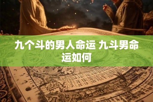 九个斗的男人命运 九斗男命运如何
