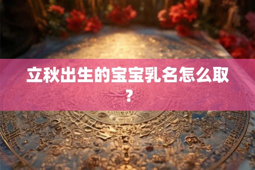 立秋出生的宝宝乳名怎么取？